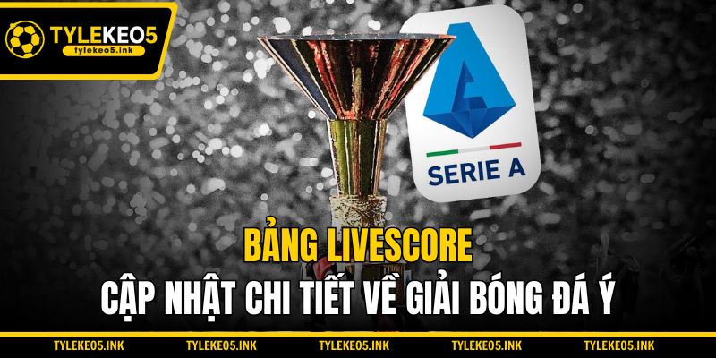 Bảng Livescore cập nhật chi tiết về giải bóng đá Ý