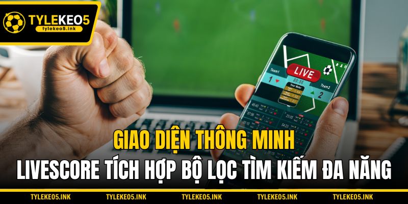 Giao diện thông minh, Livescore tích hợp bộ lọc tìm kiếm đa năng