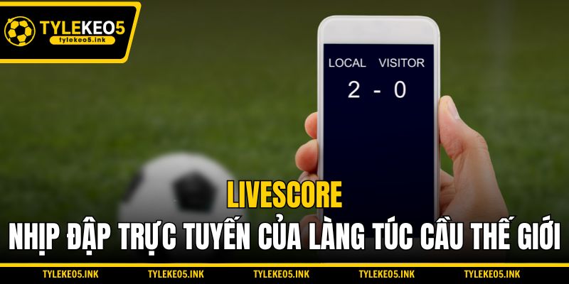 Livescore - Nhịp đập trực tuyến của làng túc cầu thế giới